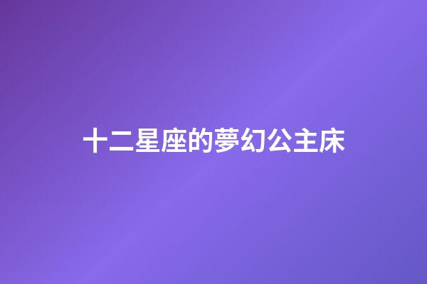 十二星座的夢幻公主床-第1張-星座運勢-玄機派