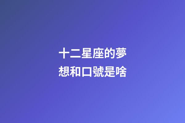 十二星座的夢想和口號是啥-第1張-星座運勢-玄機派