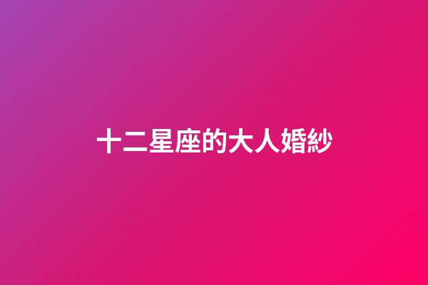 十二星座的大人婚紗-第1張-星座運勢-玄機派