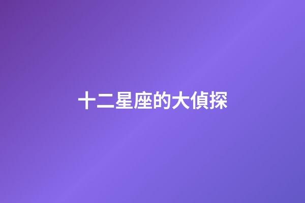 十二星座的大偵探-第1張-星座運勢-玄機派