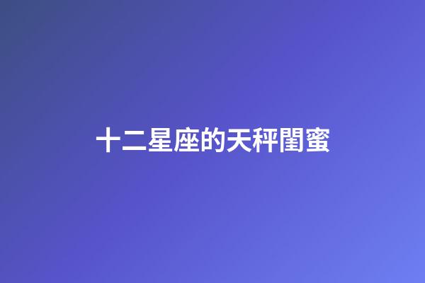 十二星座的天秤閨蜜-第1張-星座運(yùn)勢(shì)-玄機(jī)派