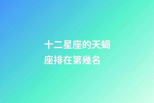 十二星座的天蝎座排在第幾名-第1張-星座運勢-玄機派