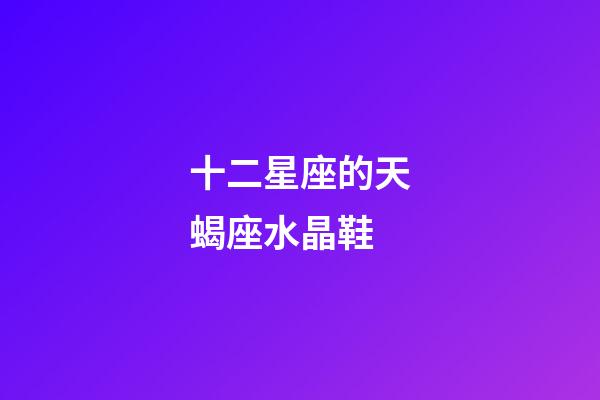 十二星座的天蝎座水晶鞋-第1張-星座運勢-玄機派