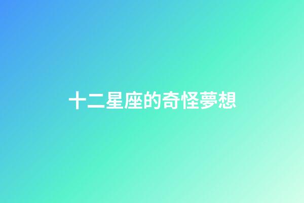 十二星座的奇怪夢想-第1張-星座運勢-玄機派