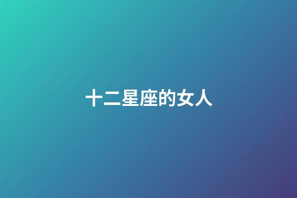 十二星座的女人-第1張-星座運勢-玄機派