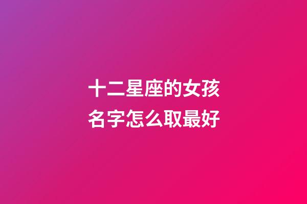 十二星座的女孩名字怎么取最好-第1張-星座運勢-玄機派
