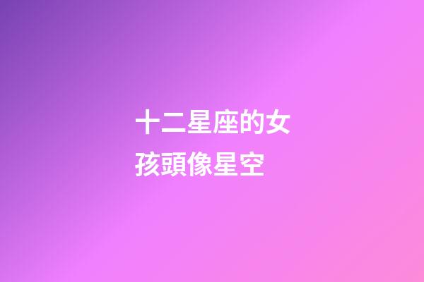 十二星座的女孩頭像星空-第1張-星座運(yùn)勢-玄機(jī)派
