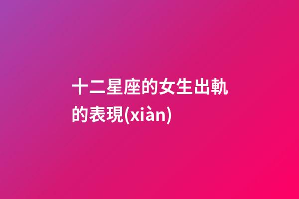 十二星座的女生出軌的表現(xiàn)-第1張-星座運(yùn)勢-玄機(jī)派