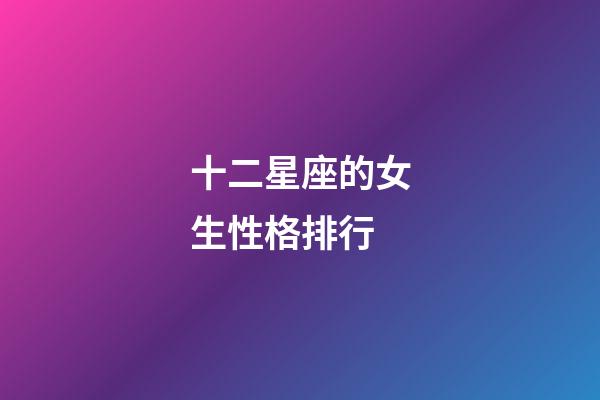 十二星座的女生性格排行-第1張-星座運勢-玄機派