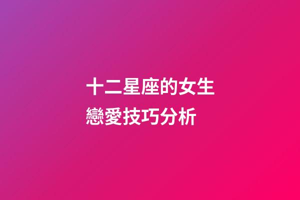 十二星座的女生戀愛技巧分析-第1張-星座運勢-玄機派