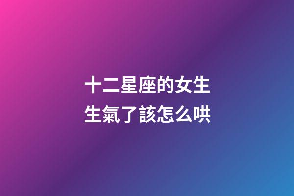 十二星座的女生生氣了該怎么哄-第1張-星座運勢-玄機派