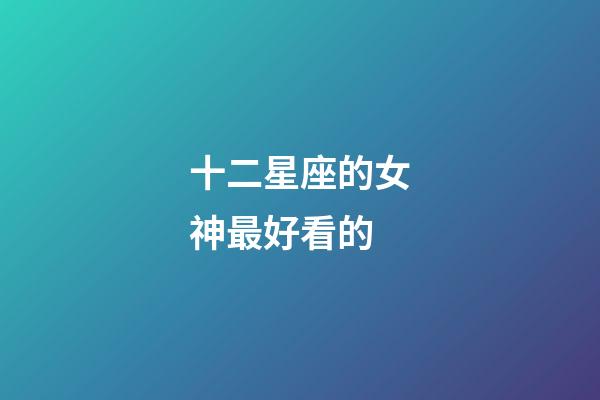 十二星座的女神最好看的-第1張-星座運勢-玄機派