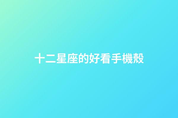 十二星座的好看手機殼-第1張-星座運勢-玄機派