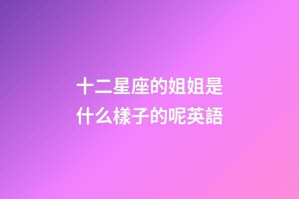十二星座的姐姐是什么樣子的呢英語-第1張-星座運勢-玄機派