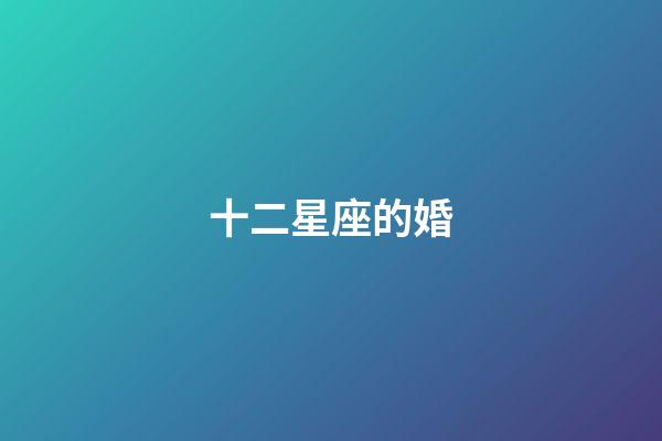 十二星座的婚-第1張-星座運(yùn)勢(shì)-玄機(jī)派