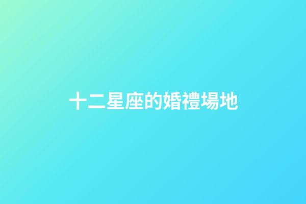 十二星座的婚禮場地-第1張-星座運勢-玄機派