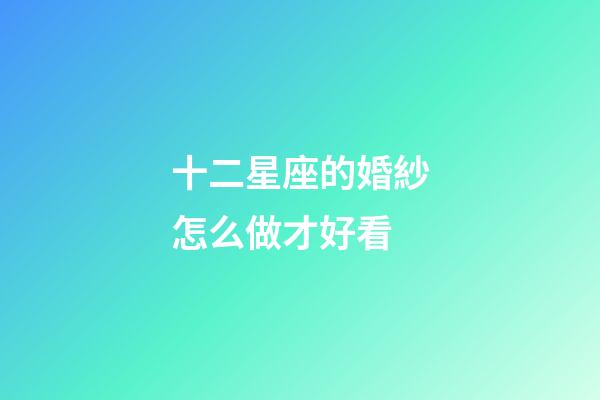 十二星座的婚紗怎么做才好看-第1張-星座運勢-玄機派