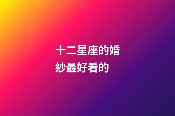 十二星座的婚紗最好看的-第1張-星座運勢-玄機派