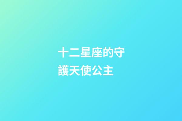 十二星座的守護天使公主-第1張-星座運勢-玄機派