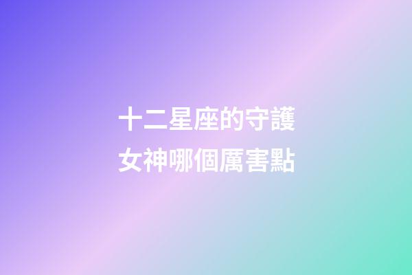 十二星座的守護女神哪個厲害點-第1張-星座運勢-玄機派
