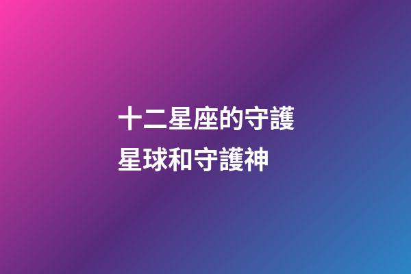 十二星座的守護星球和守護神-第1張-星座運勢-玄機派