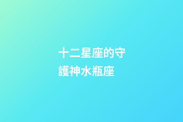 十二星座的守護神水瓶座-第1張-星座運勢-玄機派
