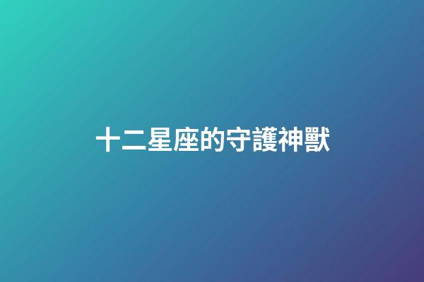 十二星座的守護神獸（唯一一個被神詛咒的星座）-第1張-星座運勢-玄機派