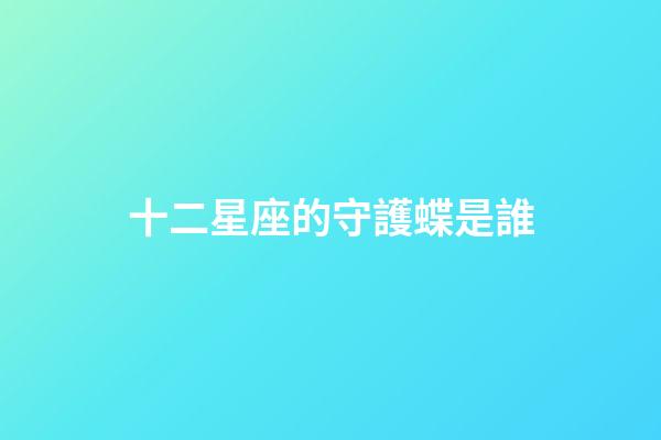 十二星座的守護蝶是誰-第1張-星座運勢-玄機派