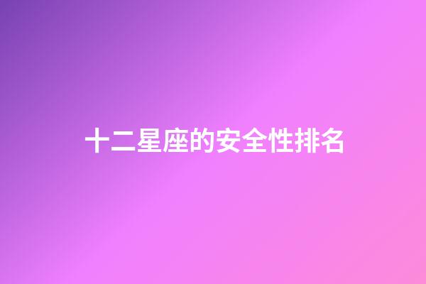 十二星座的安全性排名-第1張-星座運勢-玄機派