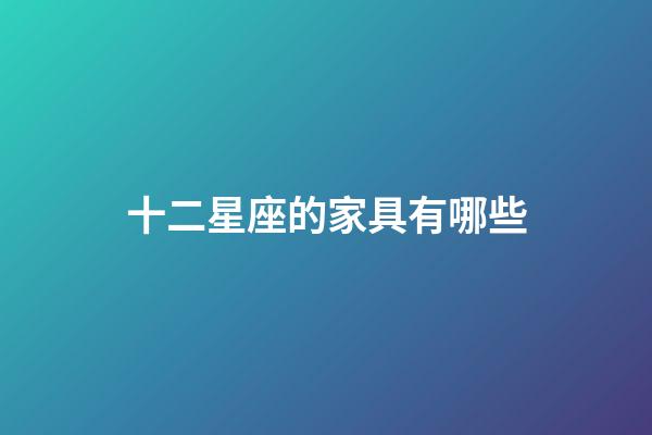十二星座的家具有哪些-第1張-星座運勢-玄機派