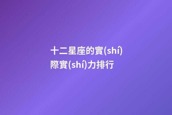 十二星座的實(shí)際實(shí)力排行-第1張-星座運(yùn)勢(shì)-玄機(jī)派