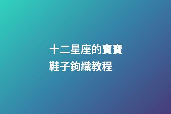十二星座的寶寶鞋子鉤織教程-第1張-星座運勢-玄機派