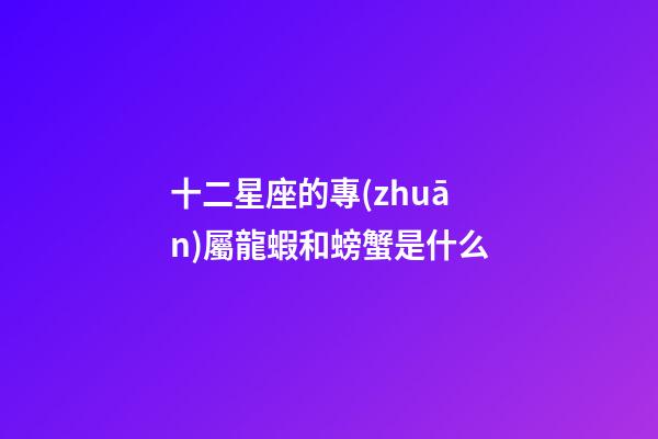 十二星座的專(zhuān)屬龍蝦和螃蟹是什么