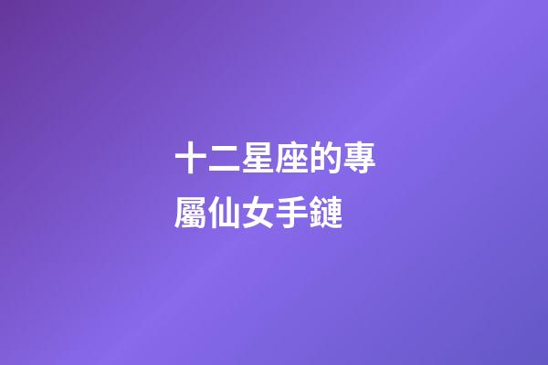 十二星座的專屬仙女手鏈-第1張-星座運勢-玄機派