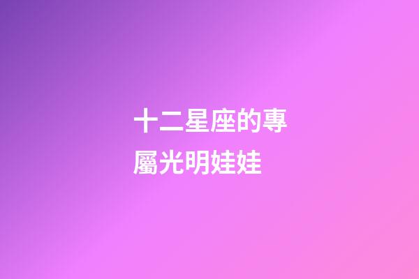 十二星座的專屬光明娃娃-第1張-星座運(yùn)勢-玄機(jī)派
