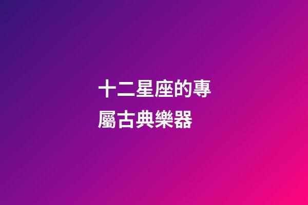 十二星座的專屬古典樂器