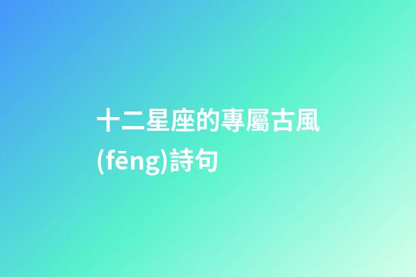 十二星座的專屬古風(fēng)詩句