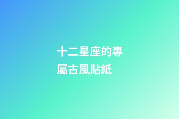 十二星座的專屬古風貼紙-第1張-星座運勢-玄機派