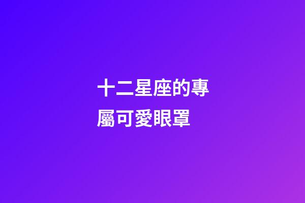十二星座的專屬可愛眼罩