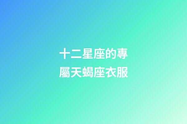 十二星座的專屬天蝎座衣服-第1張-星座運勢-玄機派