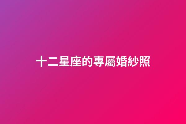 十二星座的專屬婚紗照-第1張-星座運勢-玄機派