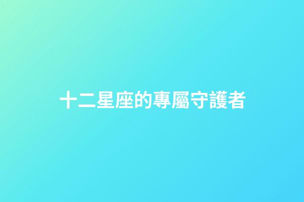 十二星座的專屬守護者-第1張-星座運勢-玄機派