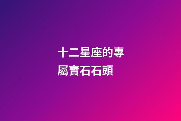 十二星座的專屬寶石石頭-第1張-星座運勢-玄機派