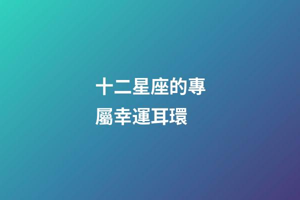 十二星座的專屬幸運耳環-第1張-星座運勢-玄機派
