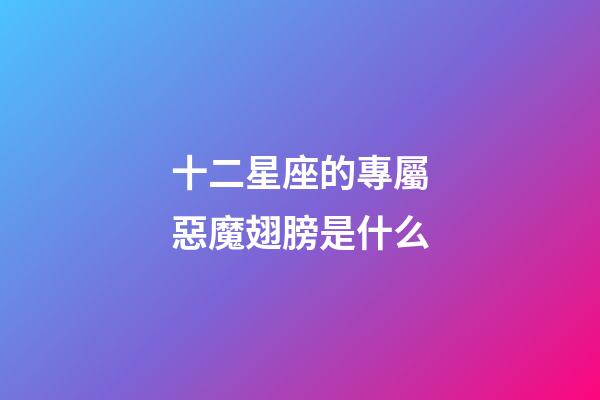 十二星座的專屬惡魔翅膀是什么-第1張-星座運勢-玄機派