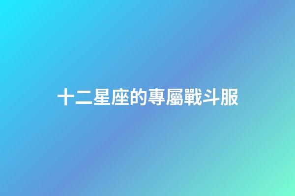 十二星座的專屬戰斗服-第1張-星座運勢-玄機派