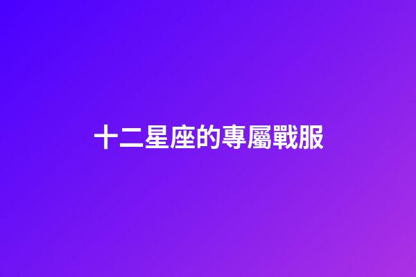 十二星座的專屬戰服-第1張-星座運勢-玄機派