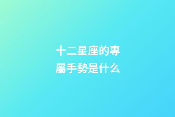 十二星座的專屬手勢是什么-第1張-星座運勢-玄機派