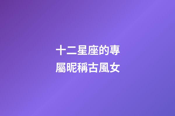 十二星座的專屬昵稱古風女-第1張-星座運勢-玄機派
