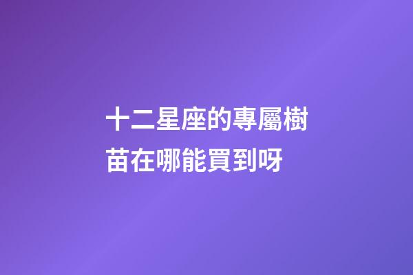 十二星座的專屬樹苗在哪能買到呀-第1張-星座運(yùn)勢-玄機(jī)派